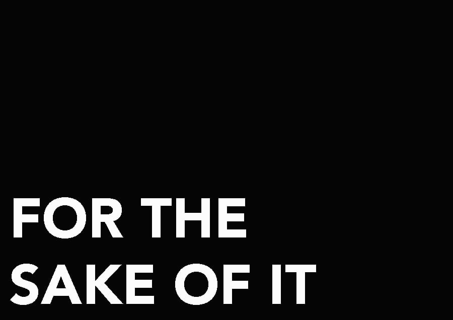 FOR THE SAKE OF IT