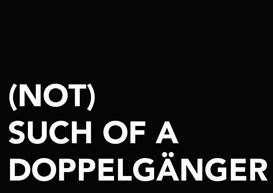 (NOT)SUCH OF A DOPPELGÄNGER