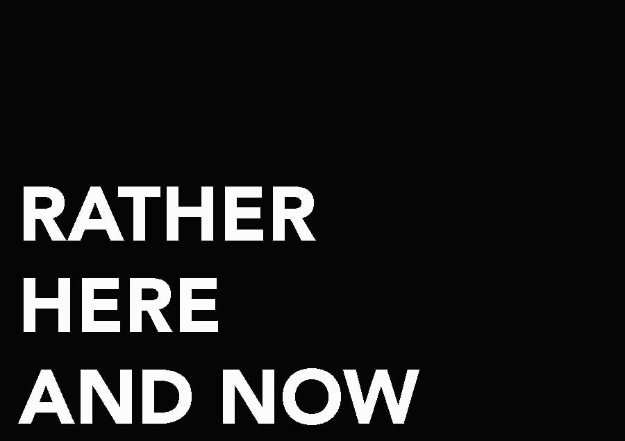 RATHER HERE AND NOW