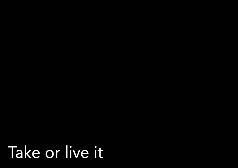 Take or live it
